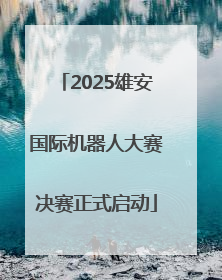 2025雄安国际机器人大赛决赛正式启动