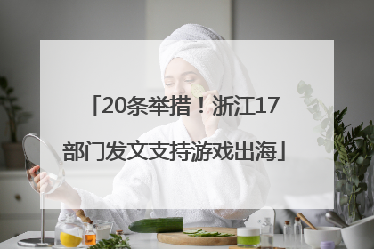 20条举措！浙江17部门发文支持游戏出海