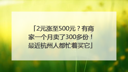 2元涨至500元？有商家一个月卖了300多份！最近杭州人都忙着买它