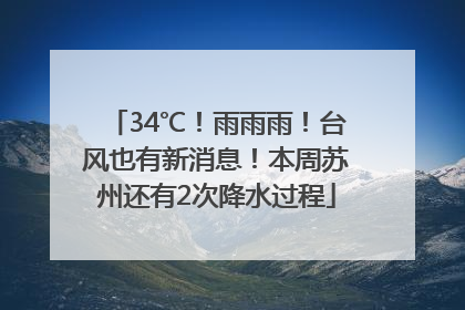 34℃！雨雨雨！台风也有新消息！本周苏州还有2次降水过程