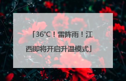 36℃！雷阵雨！江西即将开启升温模式