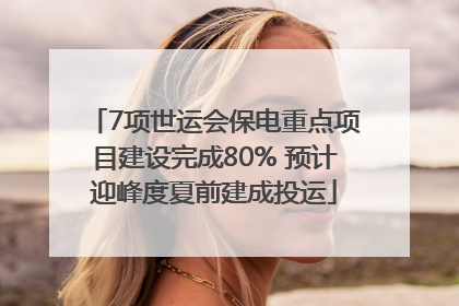 7项世运会保电重点项目建设完成80% 预计迎峰度夏前建成投运
