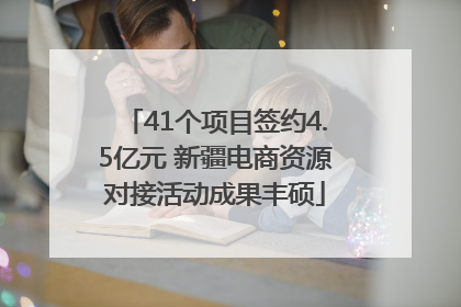 41个项目签约4.5亿元 新疆电商资源对接活动成果丰硕