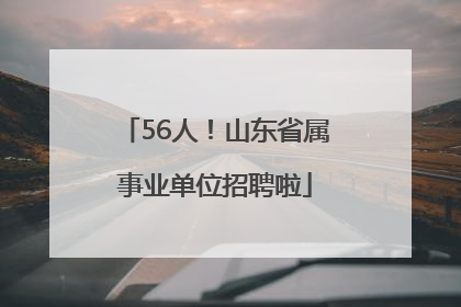 56人！山东省属事业单位招聘啦