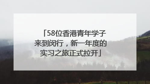 58位香港青年学子来到闵行，新一年度的实习之旅正式拉开