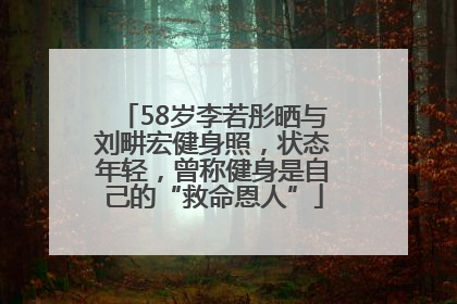 58岁李若彤晒与刘畊宏健身照，状态年轻，曾称健身是自己的“救命恩人”