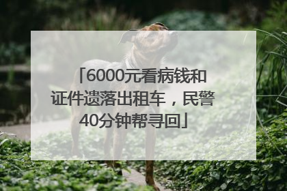 6000元看病钱和证件遗落出租车，民警40分钟帮寻回