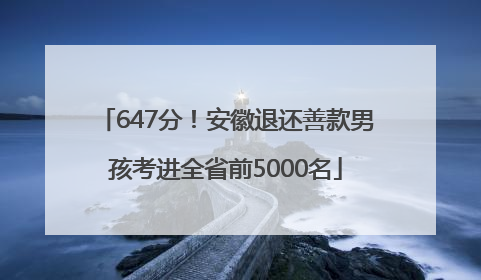 647分！安徽退还善款男孩考进全省前5000名