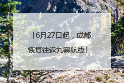 6月27日起，成都恢复往返九寨航线