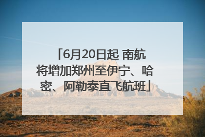 6月20日起 南航将增加郑州至伊宁、哈密、阿勒泰直飞航班
