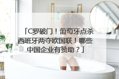 C罗破门！葡萄牙点杀西班牙两夺欧国联！哪些中国企业有赞助？