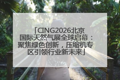 CING2026北京国际天然气展全球启幕：聚焦绿色创新，压缩机专区引领行业新未来