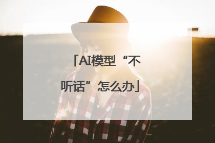 AI模型“不听话”怎么办