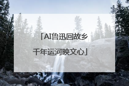 AI鲁迅回故乡千年运河映文心