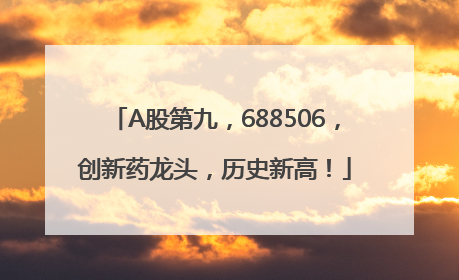 A股第九，688506，创新药龙头，历史新高！