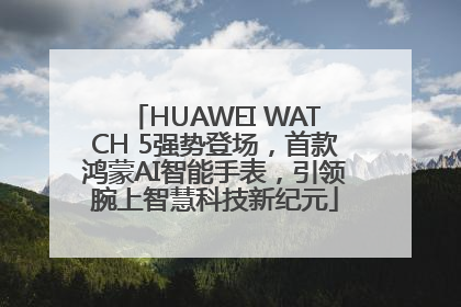 HUAWEI WATCH 5强势登场，首款鸿蒙AI智能手表，引领腕上智慧科技新纪元
