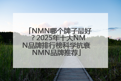 NMN哪个牌子最好？2025年十大NMN品牌排行榜科学抗衰NMN品牌推荐