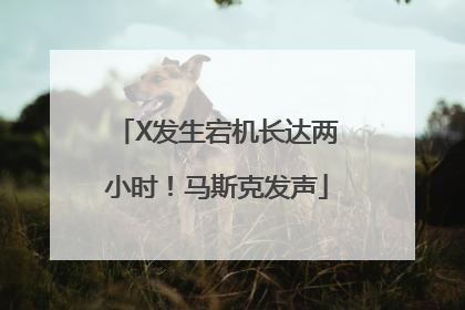 X发生宕机长达两小时！马斯克发声