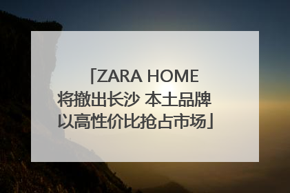 ZARA HOME将撤出长沙 本土品牌以高性价比抢占市场
